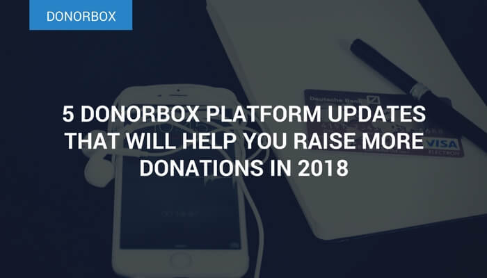 5 Donorbox Platform Updates That Will Help You Raise More Online in 2018