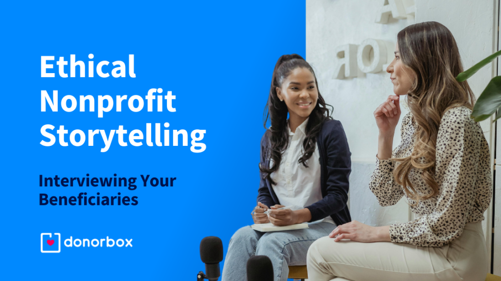 Ethical Nonprofit Storytelling: How to Interview Your Beneficiaries for Stories & Appeals